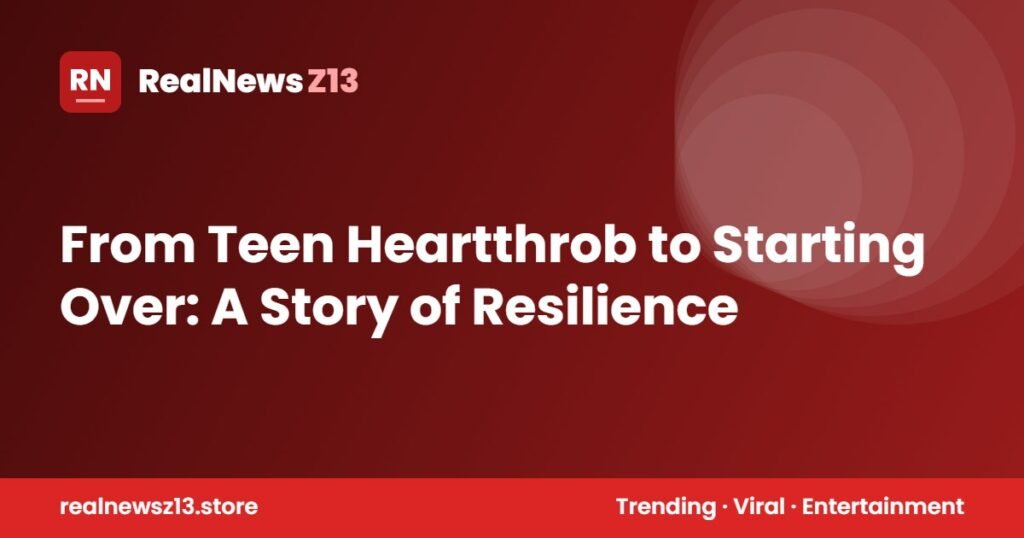 From Teen Heartthrob to Starting Over: A Story of Resilience