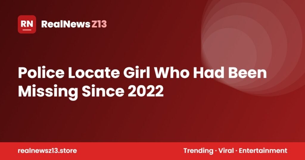 Police Locate Girl Who Had Been Missing Since 2022