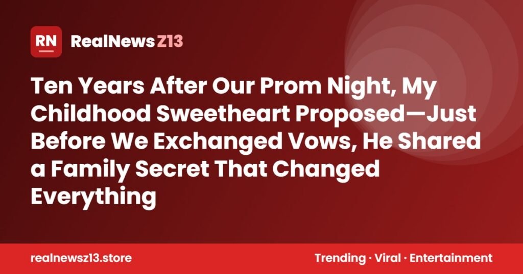 Ten Years After Our Prom Night, My Childhood Sweetheart Proposed—Just Before We Exchanged Vows, He Shared a Family Secret That Changed Everything