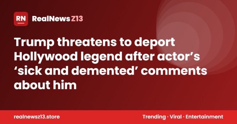 Trump threatens to deport Hollywood legend after actor’s ‘sick and demented’ comments about him