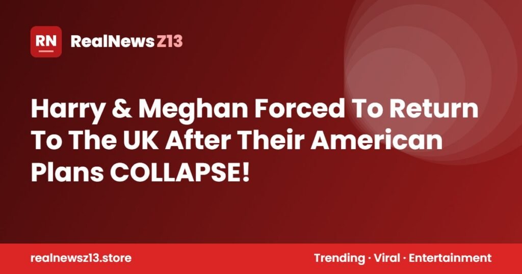 Harry & Meghan Forced To Return To The UK After Their American Plans COLLAPSE!