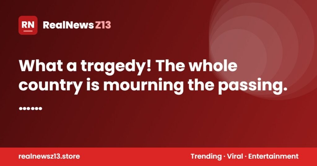 What a tragedy! The whole country is mourning the passing. … See More in comment