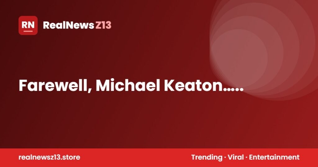 Farewell, Michael Keaton…..