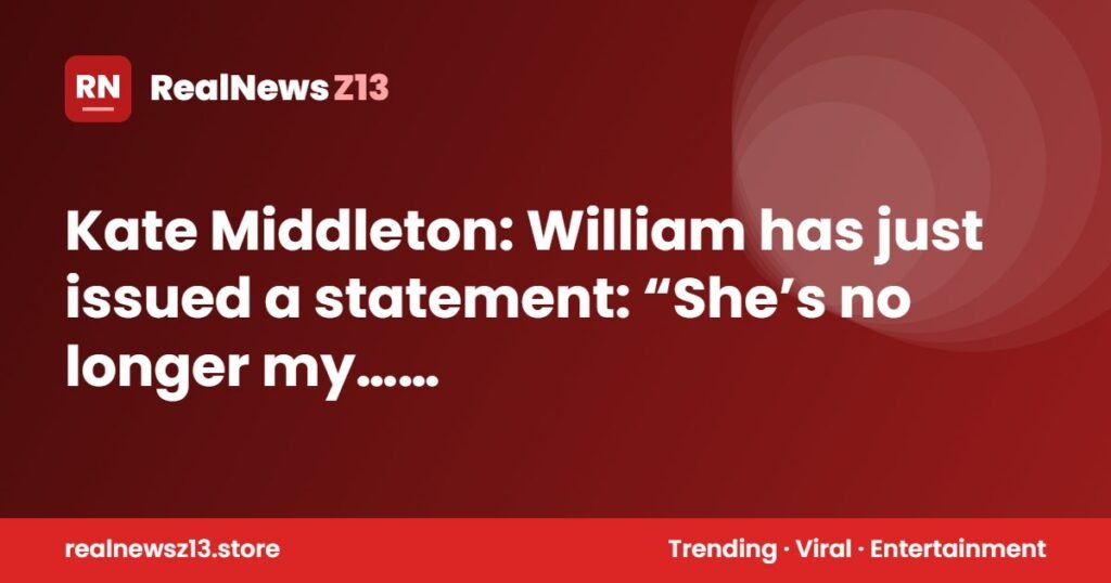 Kate Middleton: William has just issued a statement: “She’s no longer my… See more”..